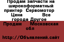 Продам запчасти на широкоформатный принтер. Сервомотор › Цена ­ 29 000 - Все города Другое » Продам   . Московская обл.